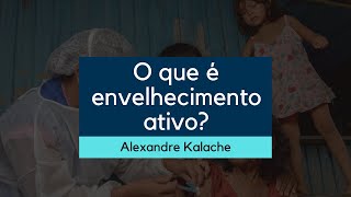 O que é envelhecimento ativo  Alexandre Kalache [upl. by Basso]