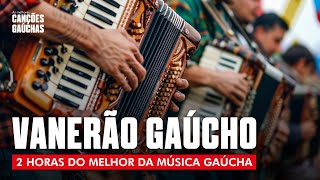 VANERÃO GAÚCHO  2HORAS DO MELHOR DA MÚSICA GAÚCHA [upl. by Yellhsa768]